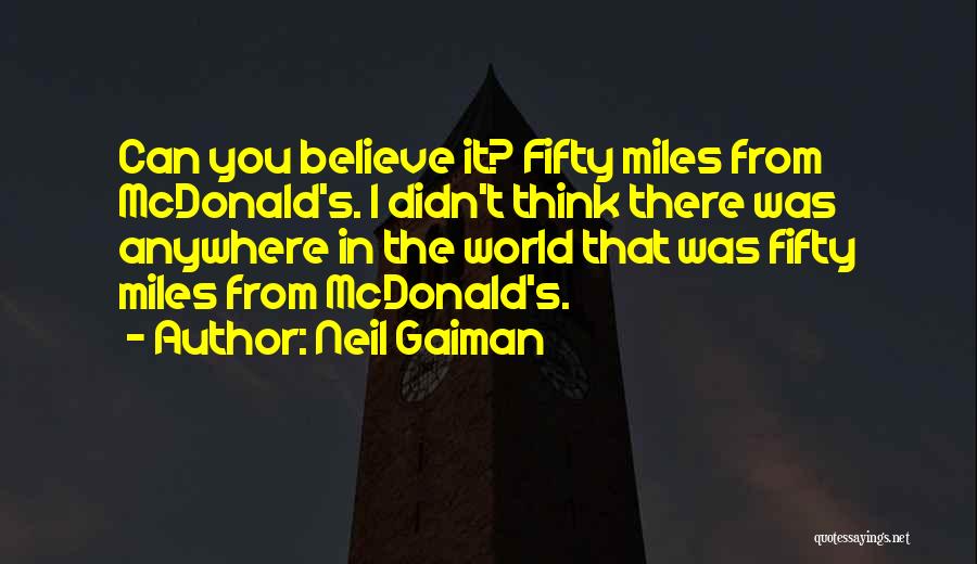 Neil Gaiman Quotes: Can You Believe It? Fifty Miles From Mcdonald's. I Didn't Think There Was Anywhere In The World That Was Fifty