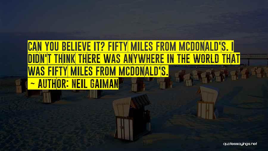 Neil Gaiman Quotes: Can You Believe It? Fifty Miles From Mcdonald's. I Didn't Think There Was Anywhere In The World That Was Fifty