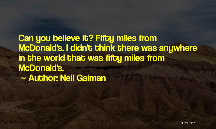 Neil Gaiman Quotes: Can You Believe It? Fifty Miles From Mcdonald's. I Didn't Think There Was Anywhere In The World That Was Fifty