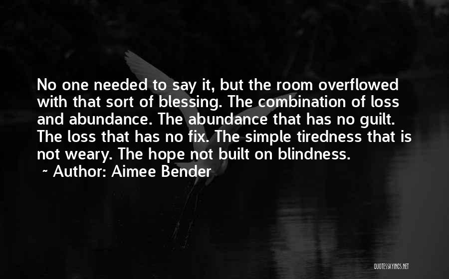 Aimee Bender Quotes: No One Needed To Say It, But The Room Overflowed With That Sort Of Blessing. The Combination Of Loss And