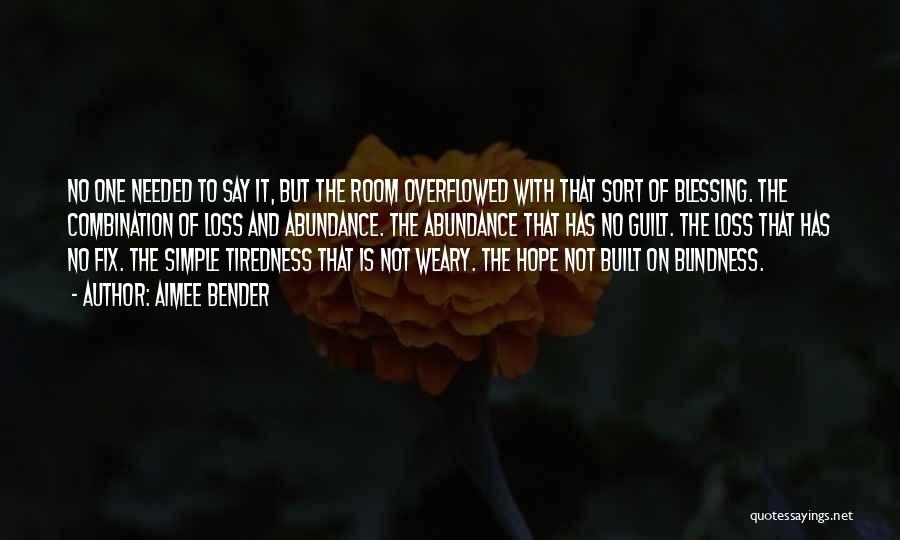 Aimee Bender Quotes: No One Needed To Say It, But The Room Overflowed With That Sort Of Blessing. The Combination Of Loss And