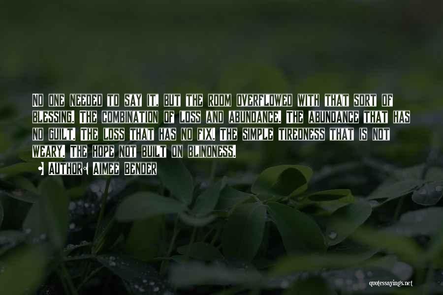 Aimee Bender Quotes: No One Needed To Say It, But The Room Overflowed With That Sort Of Blessing. The Combination Of Loss And