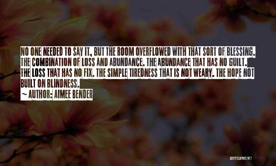 Aimee Bender Quotes: No One Needed To Say It, But The Room Overflowed With That Sort Of Blessing. The Combination Of Loss And