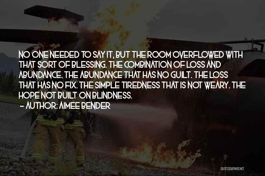 Aimee Bender Quotes: No One Needed To Say It, But The Room Overflowed With That Sort Of Blessing. The Combination Of Loss And