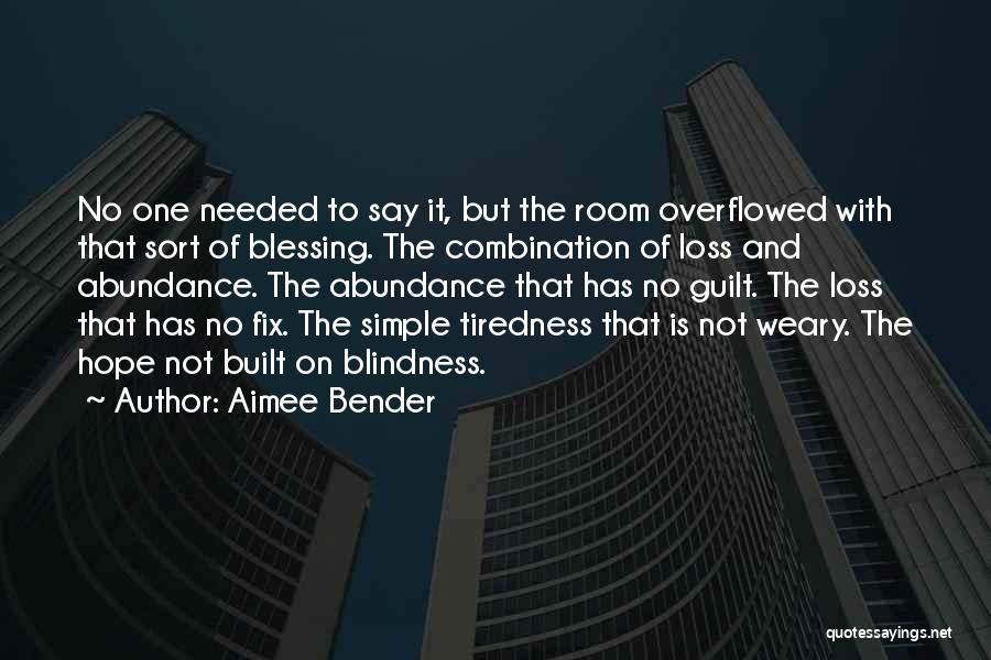 Aimee Bender Quotes: No One Needed To Say It, But The Room Overflowed With That Sort Of Blessing. The Combination Of Loss And