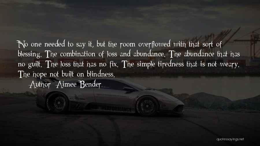 Aimee Bender Quotes: No One Needed To Say It, But The Room Overflowed With That Sort Of Blessing. The Combination Of Loss And