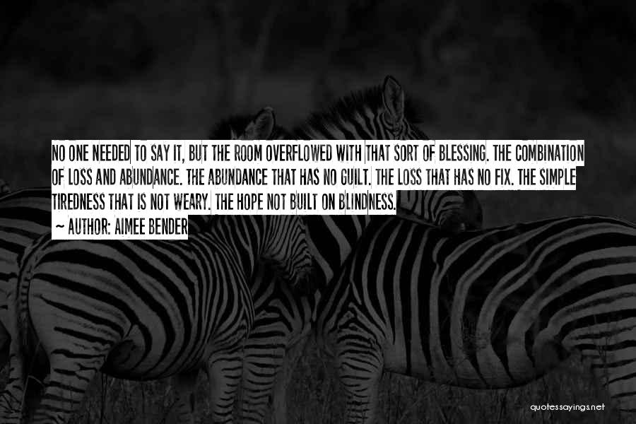 Aimee Bender Quotes: No One Needed To Say It, But The Room Overflowed With That Sort Of Blessing. The Combination Of Loss And