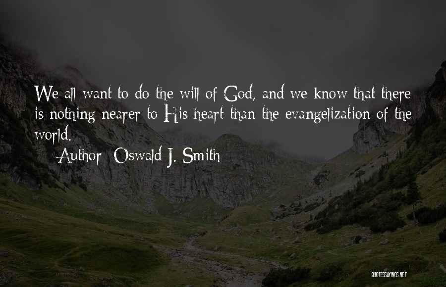 Oswald J. Smith Quotes: We All Want To Do The Will Of God, And We Know That There Is Nothing Nearer To His Heart