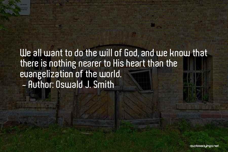 Oswald J. Smith Quotes: We All Want To Do The Will Of God, And We Know That There Is Nothing Nearer To His Heart