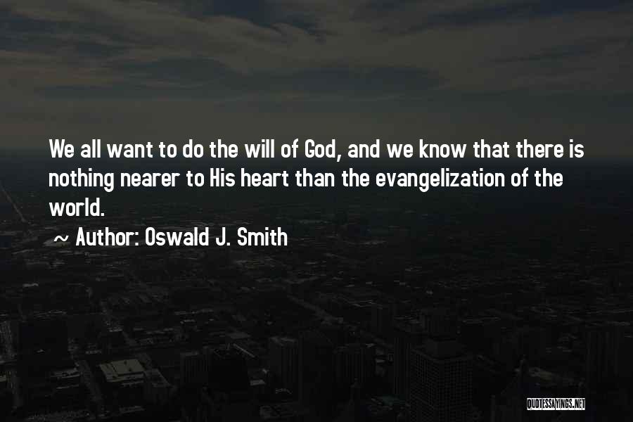 Oswald J. Smith Quotes: We All Want To Do The Will Of God, And We Know That There Is Nothing Nearer To His Heart