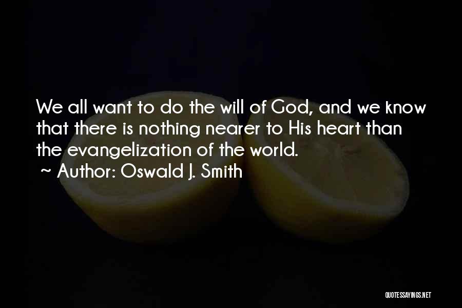 Oswald J. Smith Quotes: We All Want To Do The Will Of God, And We Know That There Is Nothing Nearer To His Heart