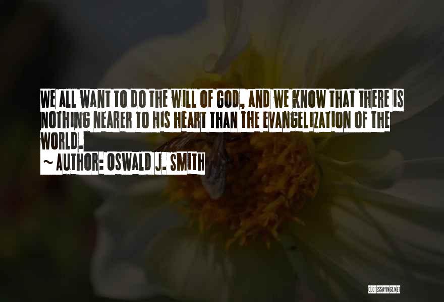 Oswald J. Smith Quotes: We All Want To Do The Will Of God, And We Know That There Is Nothing Nearer To His Heart