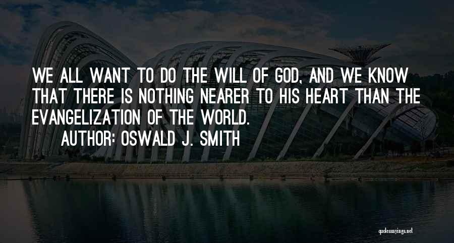 Oswald J. Smith Quotes: We All Want To Do The Will Of God, And We Know That There Is Nothing Nearer To His Heart