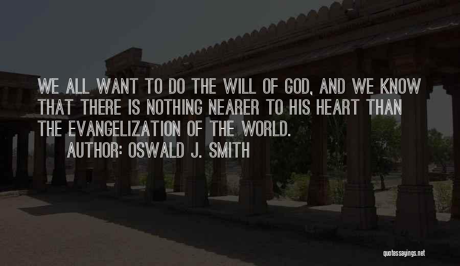 Oswald J. Smith Quotes: We All Want To Do The Will Of God, And We Know That There Is Nothing Nearer To His Heart