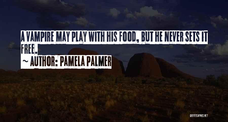 Pamela Palmer Quotes: A Vampire May Play With His Food, But He Never Sets It Free.