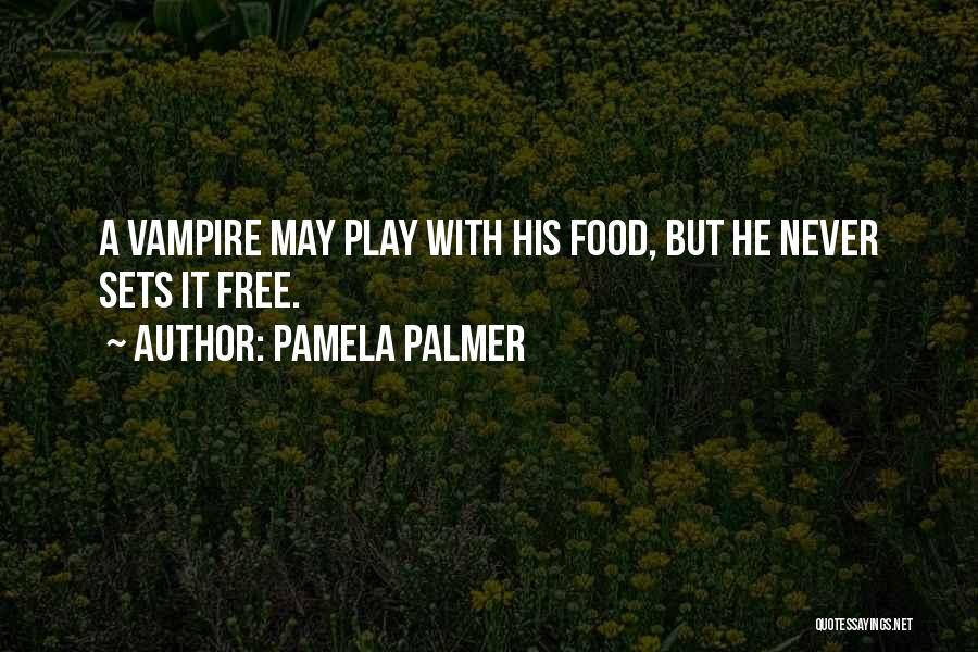 Pamela Palmer Quotes: A Vampire May Play With His Food, But He Never Sets It Free.