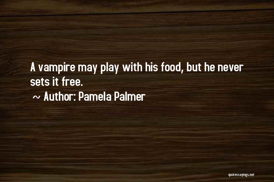 Pamela Palmer Quotes: A Vampire May Play With His Food, But He Never Sets It Free.