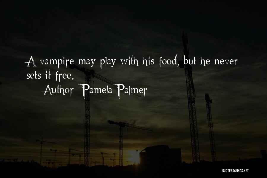Pamela Palmer Quotes: A Vampire May Play With His Food, But He Never Sets It Free.