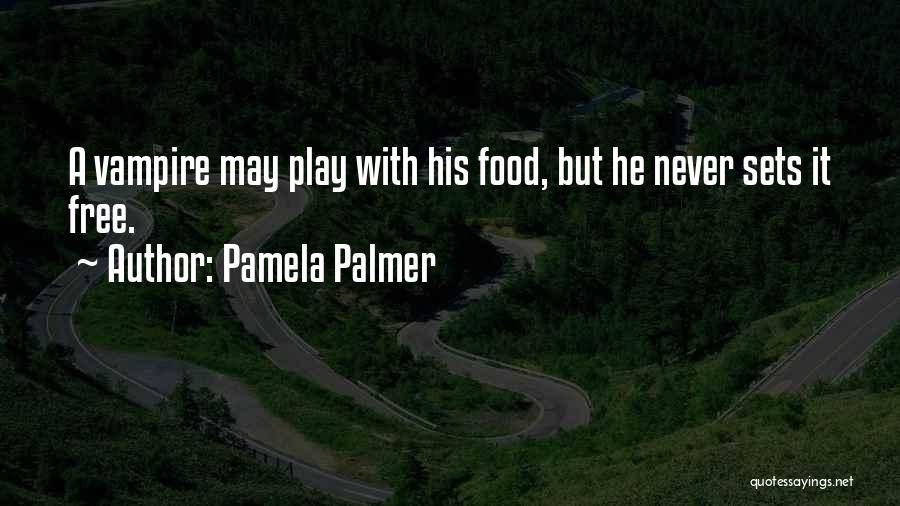Pamela Palmer Quotes: A Vampire May Play With His Food, But He Never Sets It Free.