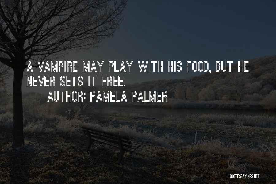 Pamela Palmer Quotes: A Vampire May Play With His Food, But He Never Sets It Free.