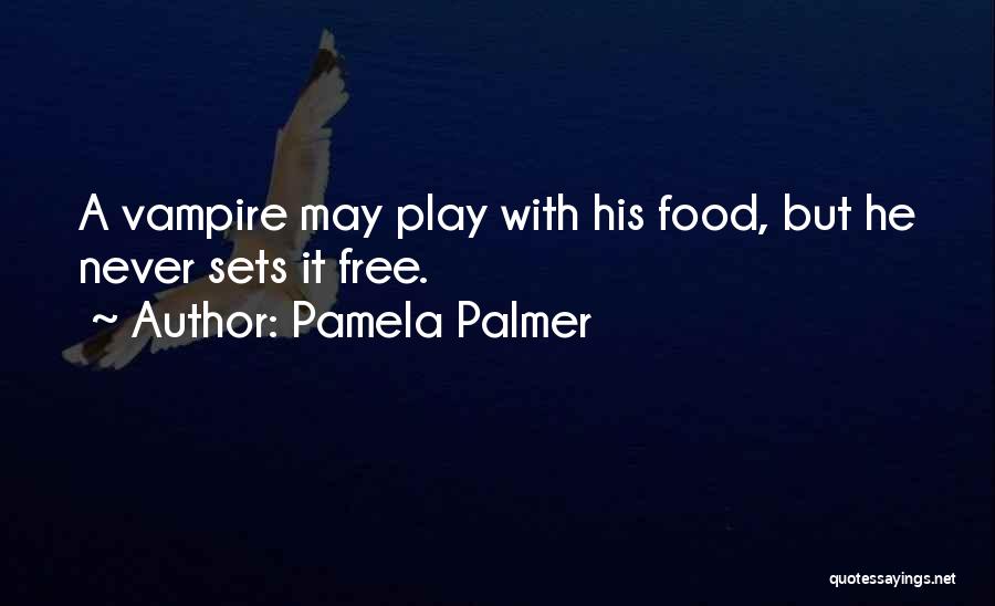Pamela Palmer Quotes: A Vampire May Play With His Food, But He Never Sets It Free.