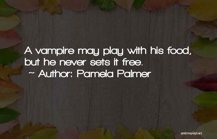 Pamela Palmer Quotes: A Vampire May Play With His Food, But He Never Sets It Free.