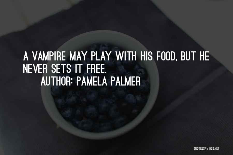 Pamela Palmer Quotes: A Vampire May Play With His Food, But He Never Sets It Free.