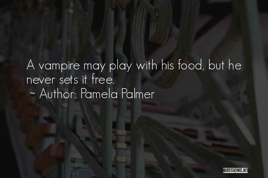 Pamela Palmer Quotes: A Vampire May Play With His Food, But He Never Sets It Free.