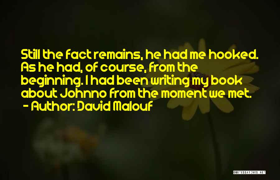 David Malouf Quotes: Still The Fact Remains, He Had Me Hooked. As He Had, Of Course, From The Beginning. I Had Been Writing