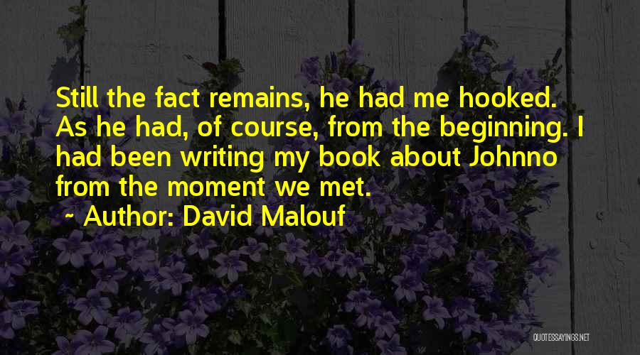 David Malouf Quotes: Still The Fact Remains, He Had Me Hooked. As He Had, Of Course, From The Beginning. I Had Been Writing