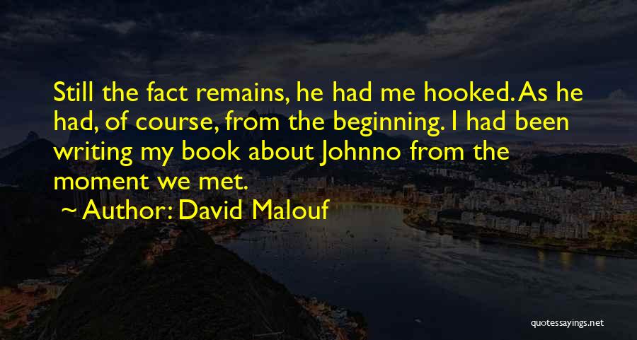 David Malouf Quotes: Still The Fact Remains, He Had Me Hooked. As He Had, Of Course, From The Beginning. I Had Been Writing