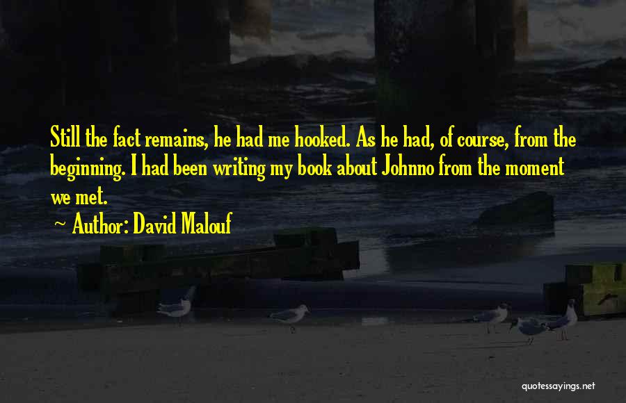 David Malouf Quotes: Still The Fact Remains, He Had Me Hooked. As He Had, Of Course, From The Beginning. I Had Been Writing