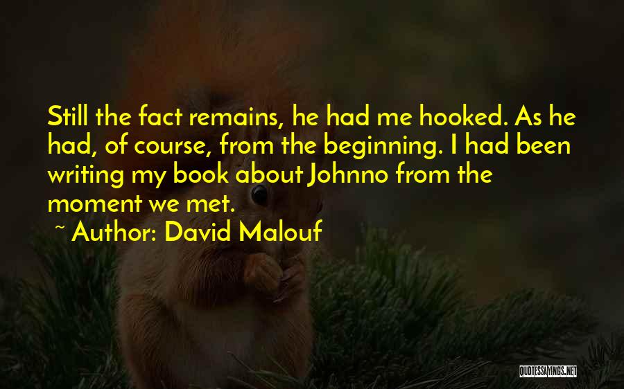 David Malouf Quotes: Still The Fact Remains, He Had Me Hooked. As He Had, Of Course, From The Beginning. I Had Been Writing