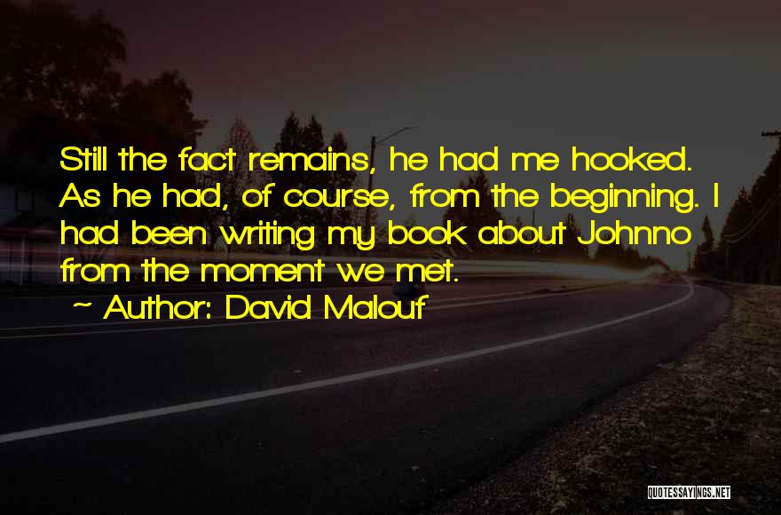 David Malouf Quotes: Still The Fact Remains, He Had Me Hooked. As He Had, Of Course, From The Beginning. I Had Been Writing