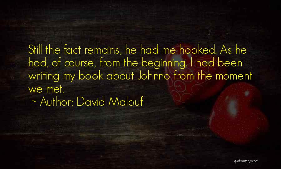 David Malouf Quotes: Still The Fact Remains, He Had Me Hooked. As He Had, Of Course, From The Beginning. I Had Been Writing