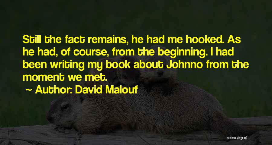 David Malouf Quotes: Still The Fact Remains, He Had Me Hooked. As He Had, Of Course, From The Beginning. I Had Been Writing