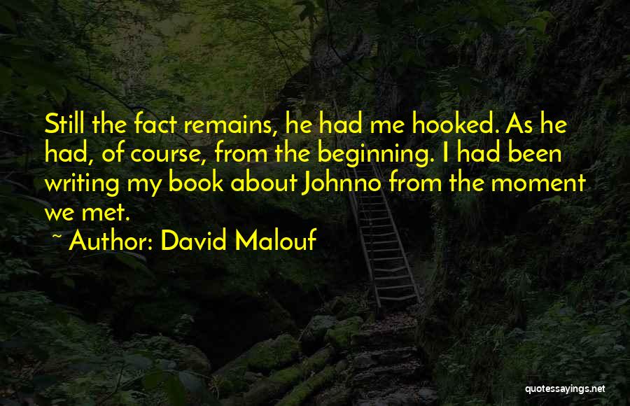 David Malouf Quotes: Still The Fact Remains, He Had Me Hooked. As He Had, Of Course, From The Beginning. I Had Been Writing