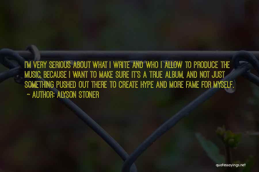 Alyson Stoner Quotes: I'm Very Serious About What I Write And Who I Allow To Produce The Music, Because I Want To Make
