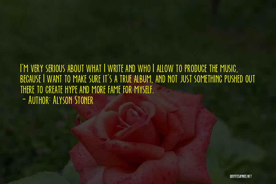 Alyson Stoner Quotes: I'm Very Serious About What I Write And Who I Allow To Produce The Music, Because I Want To Make