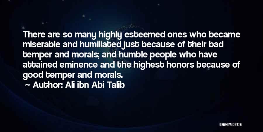 Ali Ibn Abi Talib Quotes: There Are So Many Highly Esteemed Ones Who Became Miserable And Humiliated Just Because Of Their Bad Temper And Morals;