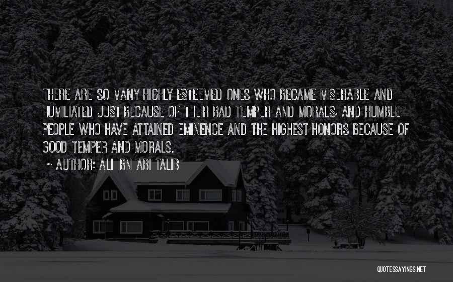 Ali Ibn Abi Talib Quotes: There Are So Many Highly Esteemed Ones Who Became Miserable And Humiliated Just Because Of Their Bad Temper And Morals;