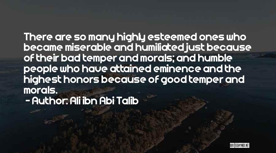 Ali Ibn Abi Talib Quotes: There Are So Many Highly Esteemed Ones Who Became Miserable And Humiliated Just Because Of Their Bad Temper And Morals;