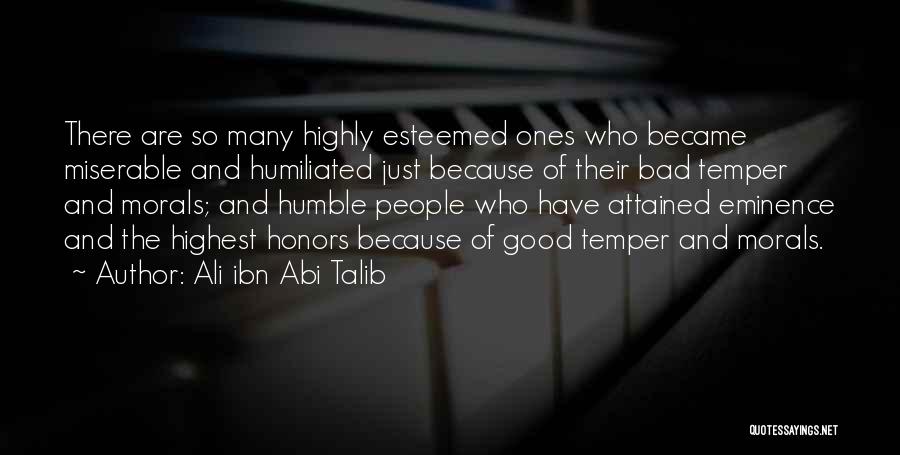 Ali Ibn Abi Talib Quotes: There Are So Many Highly Esteemed Ones Who Became Miserable And Humiliated Just Because Of Their Bad Temper And Morals;