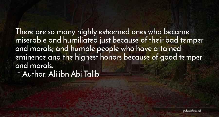 Ali Ibn Abi Talib Quotes: There Are So Many Highly Esteemed Ones Who Became Miserable And Humiliated Just Because Of Their Bad Temper And Morals;