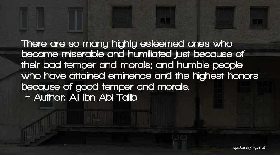 Ali Ibn Abi Talib Quotes: There Are So Many Highly Esteemed Ones Who Became Miserable And Humiliated Just Because Of Their Bad Temper And Morals;