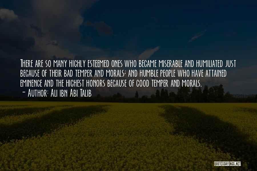 Ali Ibn Abi Talib Quotes: There Are So Many Highly Esteemed Ones Who Became Miserable And Humiliated Just Because Of Their Bad Temper And Morals;