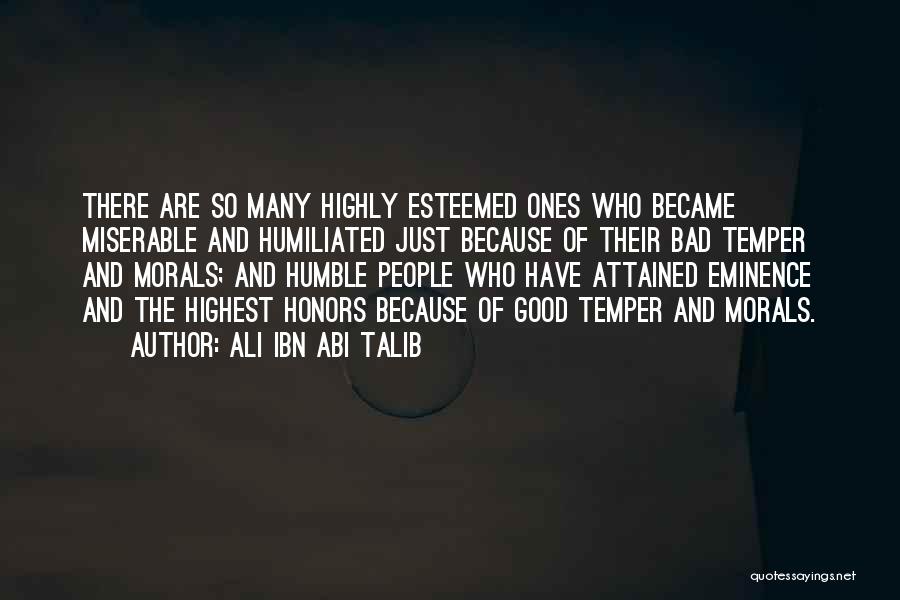 Ali Ibn Abi Talib Quotes: There Are So Many Highly Esteemed Ones Who Became Miserable And Humiliated Just Because Of Their Bad Temper And Morals;