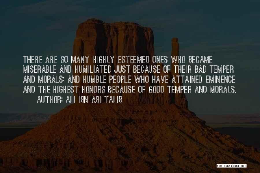 Ali Ibn Abi Talib Quotes: There Are So Many Highly Esteemed Ones Who Became Miserable And Humiliated Just Because Of Their Bad Temper And Morals;