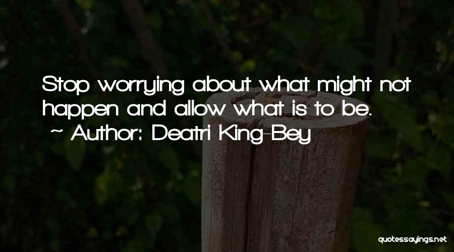 Deatri King-Bey Quotes: Stop Worrying About What Might Not Happen And Allow What Is To Be.