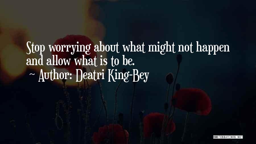 Deatri King-Bey Quotes: Stop Worrying About What Might Not Happen And Allow What Is To Be.